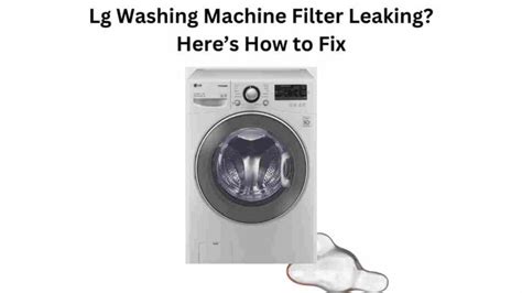 lg washing machine leaking after cleaning filter|How to remove and clean LG washer machine filter